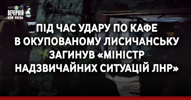 Під час удару по кафе в окупованому Лисичанську загинув «міністр надзвичайних ситуацій ЛНР»