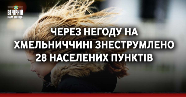 Через негоду на Хмельниччині знеструмлено 28 населених пунктів
