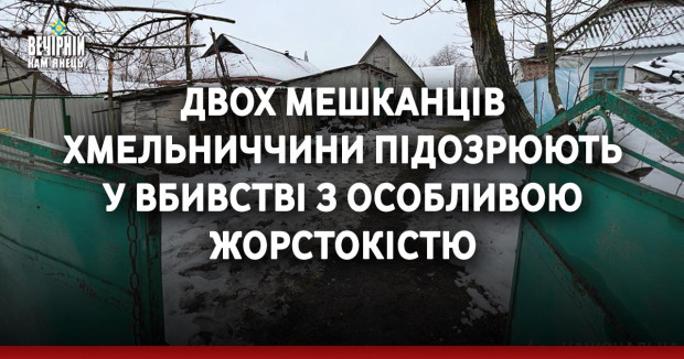 Двох мешканців Хмельниччини підозрюють у вбивстві з особливою жорстокістю