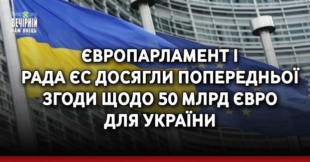 Європарламент і Рада ЄС досягли попередньої згоди щодо 50 млрд євро для України