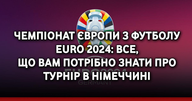 Чемпіонат Європи з футболу EURO 2024: Все, що вам потрібно знати про турнір в Німеччині