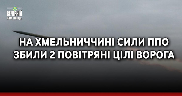 На Хмельниччині сили ППО збили 2 повітряні цілі ворога