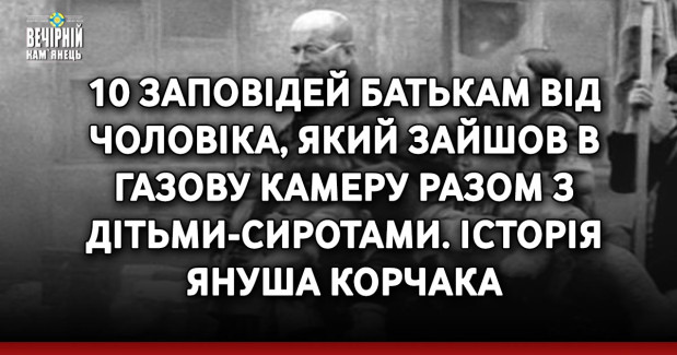 10 заповідей батькам від чоловіка, який зайшов в газову камеру разом з дітьми-сиротами. Історія Януша Корчака