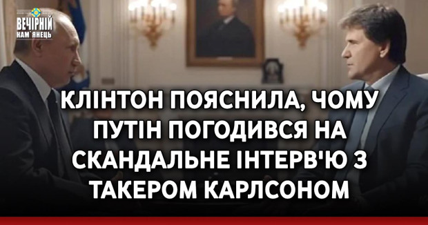 Клінтон пояснила, чому Путін погодився на&nbsp;скандальне інтерв'ю з&nbsp;Такером Карлсоном