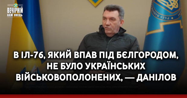 В Іл-76, який впав під Бєлгородом, не було українських військовополонених, — Данілов