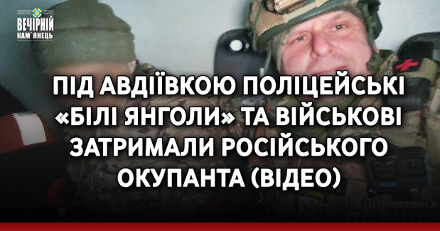 Під Авдіївкою поліцейські «Білі янголи» та військові затримали російського окупанта