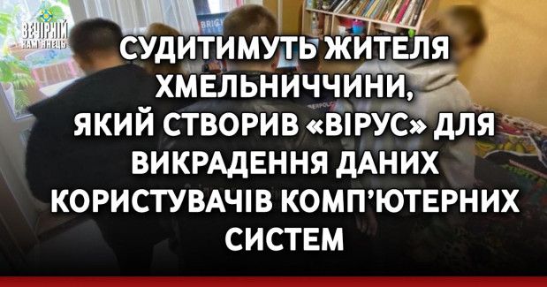 Судитимуть жителя Хмельниччини, який створив «вірус» для викрадення даних користувачів комп’ютерних систем