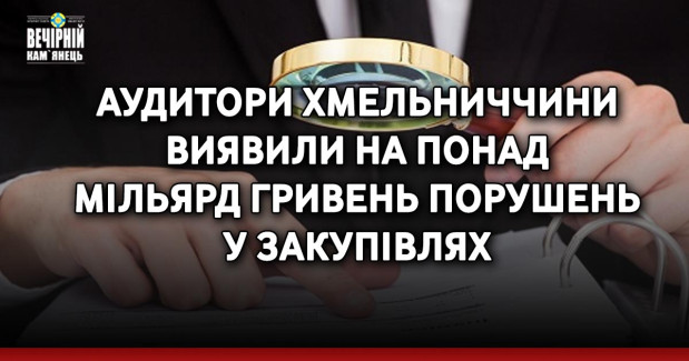 Аудитори Хмельниччини виявили на понад мільярд гривень порушень у закупівлях