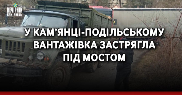 У Кам’янці-Подільському вантажівка застрягла під мостом
