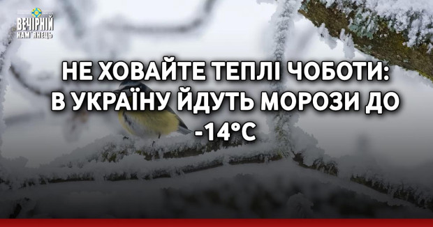 Не ховайте теплі чоботи: в Україну йдуть морози до -14°C