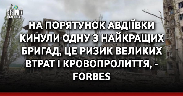 На порятунок Авдіївки кинули одну з найкращих бригад, це ризик великих втрат і кровопролиття, - Forbes