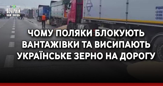 Чому поляки блокують вантажівки та висипають українське зерно на дорогу