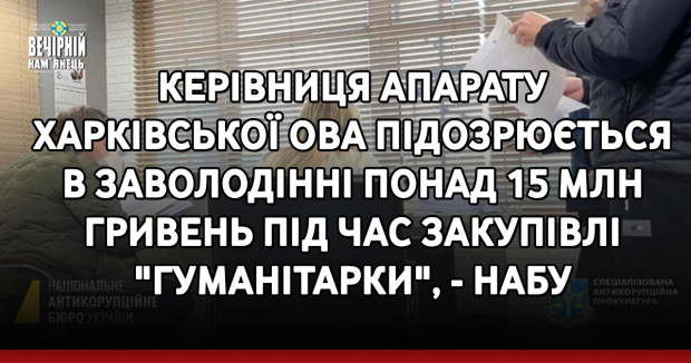 Керівниця апарату Харківської ОВА підозрюється в заволодінні понад 15 млн гривень під час закупівлі "гуманітарки", - НАБУ