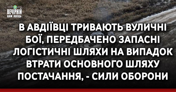В Авдіївці тривають вуличні бої, передбачено запасні логістичні шляхи на випадок втрати основного шляху постачання, - Сили оборони