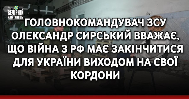Головнокомандувач ЗСУ Олександр Сирський вважає, що війна з РФ має закінчитися для України виходом на свої кордони.