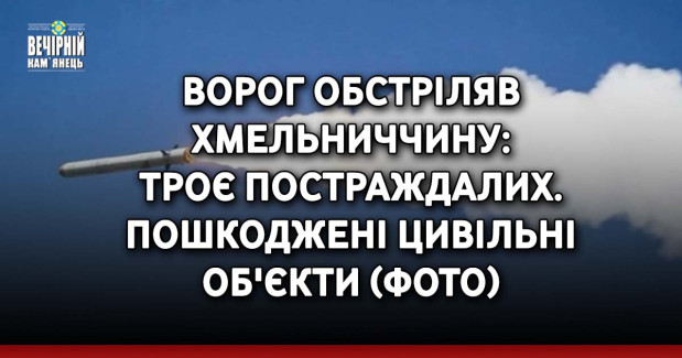 Ворог обстріляв Хмельниччину: троє постраждалих. Пошкоджені цивільні об'єкти (ФОТО)