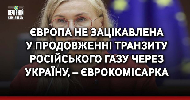 Європа не зацікавлена у продовженні транзиту російського газу через Україну, – єврокомісарка