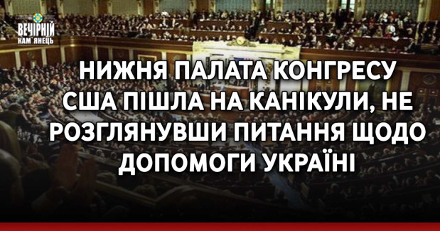 Нижня палата Конгресу США пішла на канікули, не розглянувши питання щодо допомоги Україні