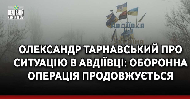 Олександр Тарнавський про ситуацію в Авдіївці: оборонна операція продовжується