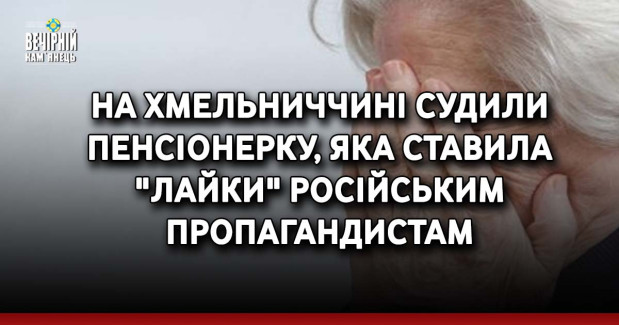 На Хмельниччині судили пенсіонерку, яка ставила "лайки" російським пропагандистам