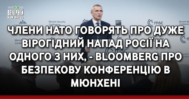 Члени НАТО говорять про дуже вірогідний напад Росії на одного з них, - Bloomberg про безпекову конференцію в Мюнхені