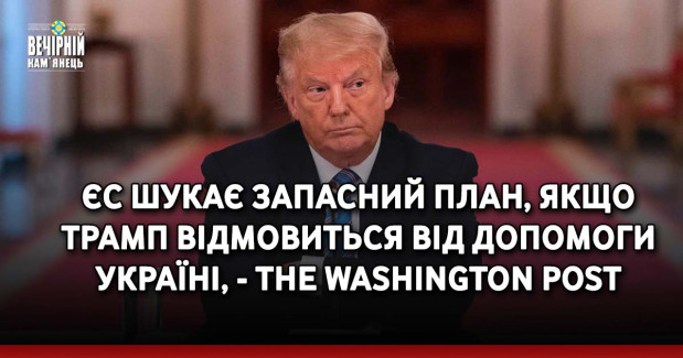 ЄС шукає запасний план, якщо Трамп відмовиться від допомоги Україні, - The Washington Post