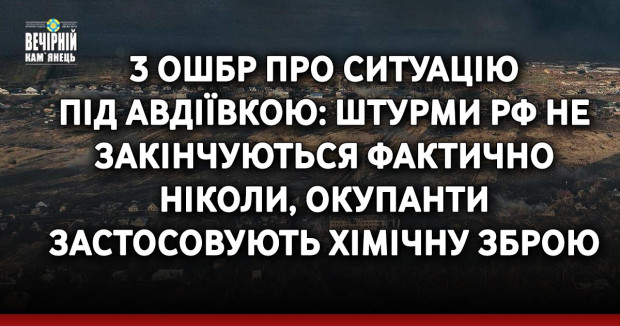 3 ОШБр про ситуацію під Авдіївкою: Штурми РФ не закінчуються фактично ніколи, окупанти застосовують хімічну зброю
