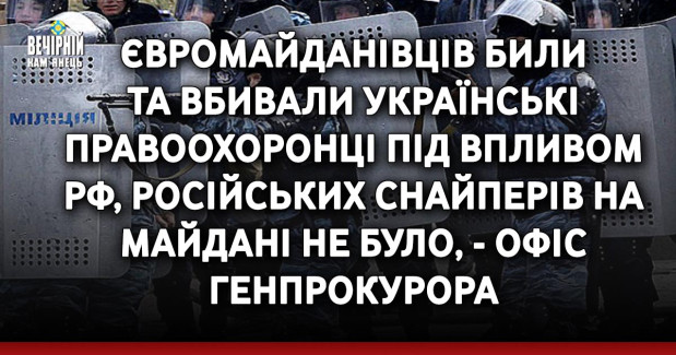 Євромайданівців били та вбивали українські правоохоронці під впливом РФ, російських снайперів на Майдані не було, - Офіс генпрокурора