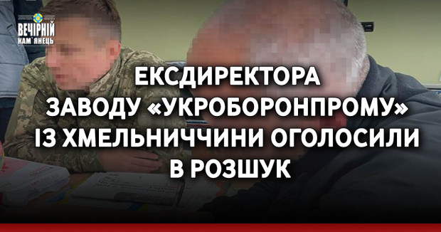 Ексдиректора  заводу «Укроборонпрому»  із Хмельниччини оголосили  в розшук