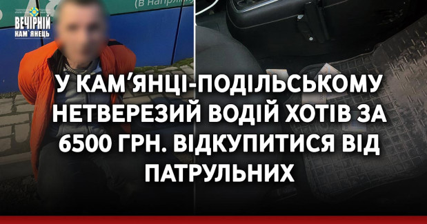 У Камʼянці-Подільському нетверезий водій хотів за 6500 грн. відкупитися від патрульних