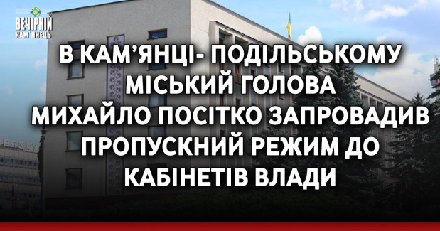 В Кам’янці-Подільському міський голова Михайло Посітко запровадив пропускний режим до кабінетів влади