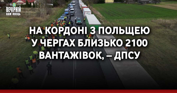 На кордоні з Польщею у чергах близько 2100 вантажівок, – ДПСУ