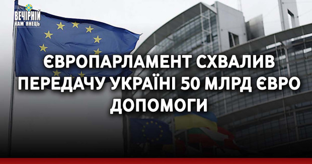 Європарламент схвалив передачу Україні 50 млрд євро допомоги
