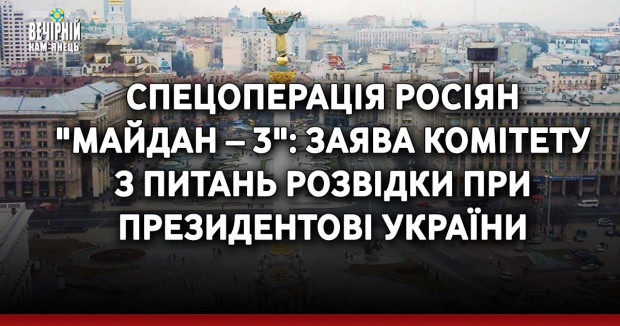 Спецоперація росіян "Майдан – 3": заява Комітету з питань розвідки при Президентові України