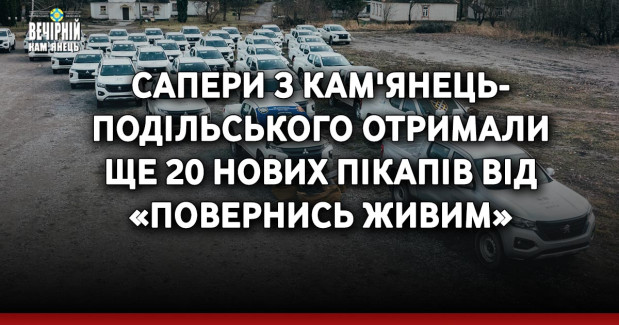 Сапери з Кам'янець-Подільського отримали ще 20 нових пікапів від «Повернись живим»