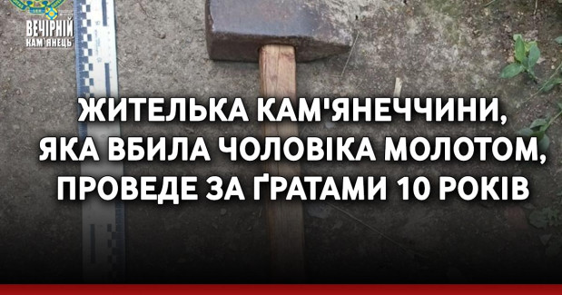 Жителька Кам'янеччини, яка вбила чоловіка молотом, проведе за ґратами 10 років