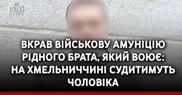 Вкрав військову амуніцію рідного брата, який воює: на Хмельниччині судитимуть чоловіка