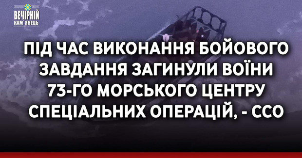 Під час виконання бойового завдання загинули воїни  73-го морського центру спеціальних операцій, - ССО