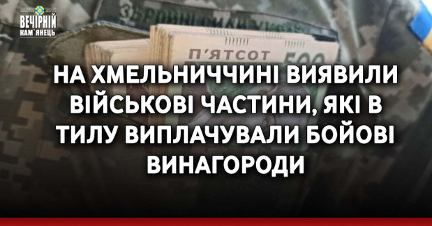 На Хмельниччині виявили військові частини, які в тилу виплачували бойові винагороди