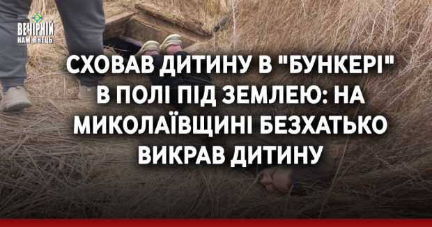 Сховав дитину в "бункері" в полі під землею: на Миколаївщині безхатько викрав дитину