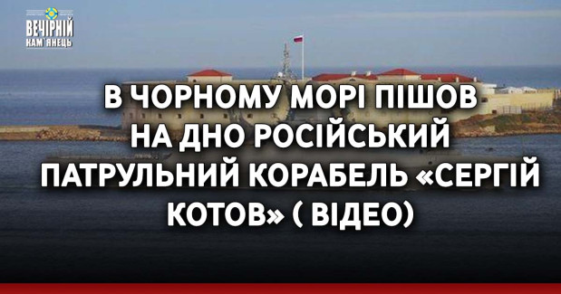 В Чорному морі пішов на дно російський патрульний корабель «Сергій Котов» ( ВІДЕО)