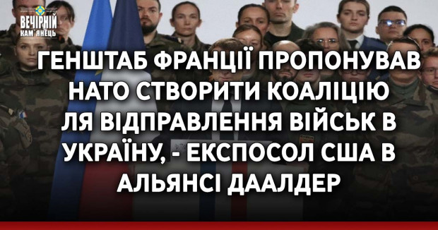 Генштаб Франції пропонував НАТО створити коаліцію для відправлення військ в Україну, - експосол США в Альянсі Даалдер