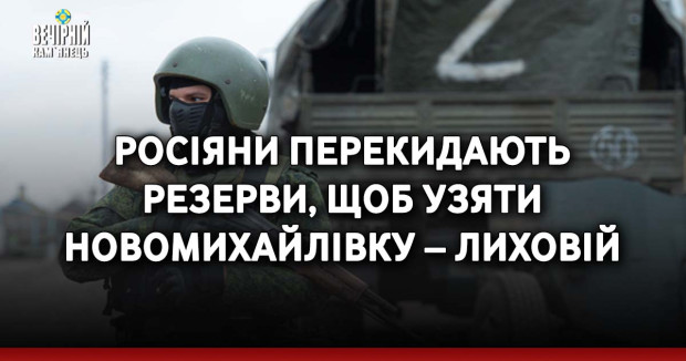 Росіяни перекидають резерви, щоб узяти Новомихайлівку – Лиховій