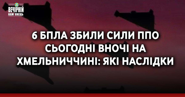 6 БпЛА збили сили ППО сьогодні вночі на Хмельниччині: які наслідки