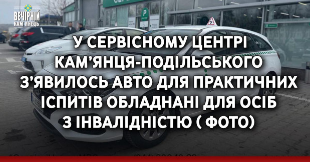  У сервісному центрі Кам’янця-Подільського з’явилось авто для практичних іспитів обладнані для осіб з інвалідністю ( ФОТО)