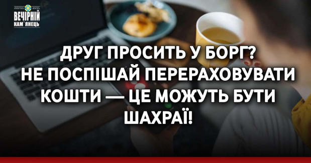 Друг просить у борг? Не поспішай перераховувати кошти — це можуть бути шахраї!