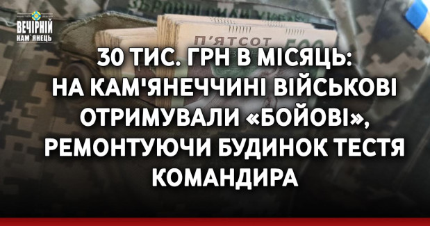 30 тис. грн в місяць: на Кам'янеччині військові отримували «бойові», ремонтуючи будинок тестя командира