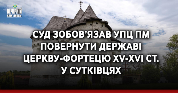 Суд зобов’язав УПЦ ПМ повернути державі церкву-фортецю XV-XVI ст. у Сутківцях