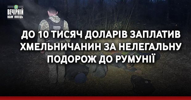 До 10 тисяч доларів заплатив хмельничанин за нелегальну подорож до Румунії