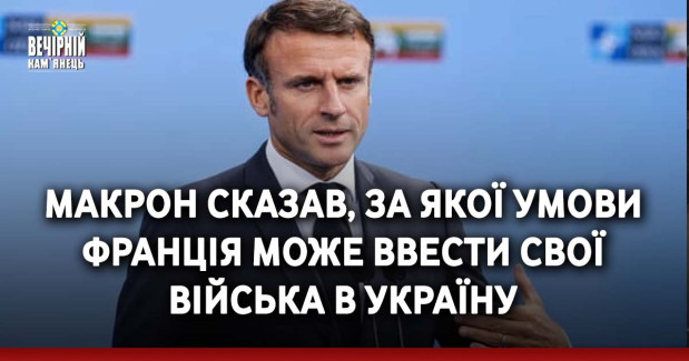 Макрон сказав, за якої умови Франція може ввести свої війська в Україну
